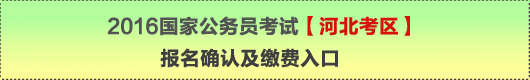 2016年國家公務(wù)員考試【河北考區(qū)】報名確認及繳費入口