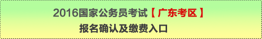 2016年國家公務(wù)員考試【廣東考區(qū)】報名確認(rèn)及繳費(fèi)入口