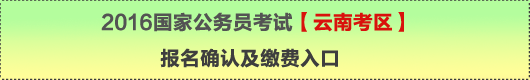 2016年國家公務(wù)員考試【云南考區(qū)】報(bào)名確認(rèn)及繳費(fèi)入口